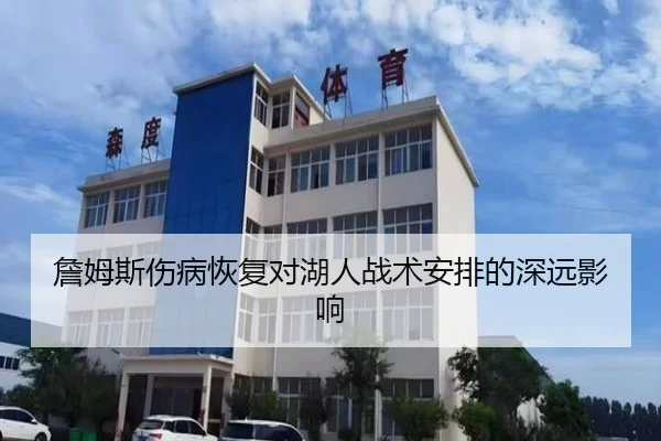 詹姆斯伤病恢复对湖人战术安排的深远影响